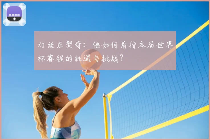 对话东契奇:他如何看待本届世界杯赛程的机遇与挑战?