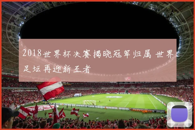 2018世界杯决赛揭晓冠军归属 世界足坛再迎新王者