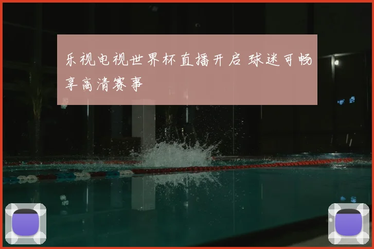 乐视电视世界杯直播开启 球迷可畅享高清赛事