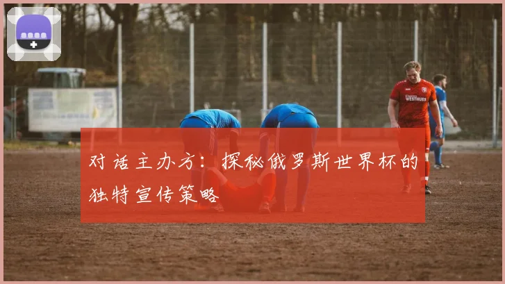对话主办方：探秘俄罗斯世界杯的独特宣传策略