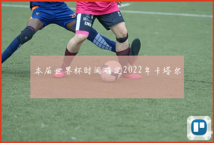 本届世界杯时间确定2022年卡塔尔