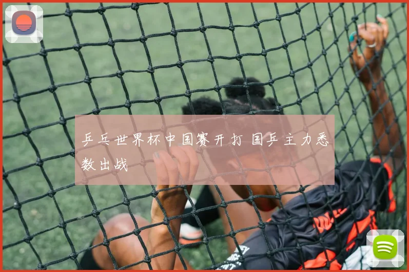 乒乓世界杯中国赛开打 国乒主力悉数出战
