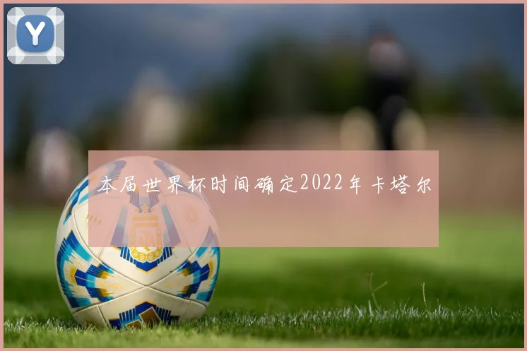 本届世界杯时间确定2022年卡塔尔