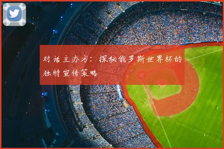 对话主办方:探秘俄罗斯世界杯的独特宣传策略