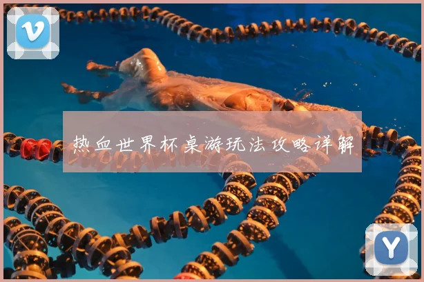 热血世界杯桌游玩法攻略详解