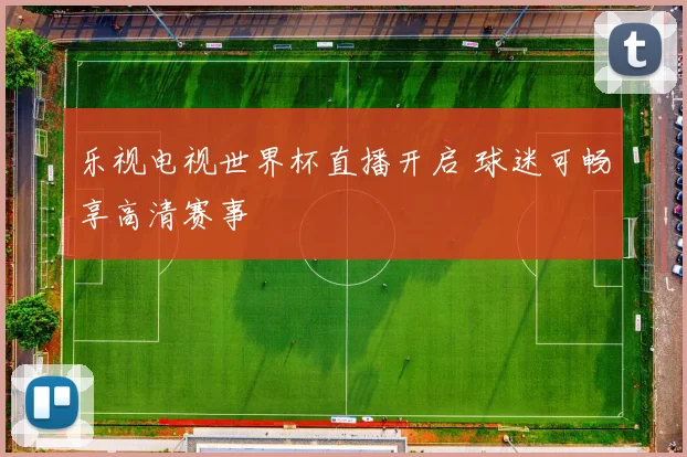 乐视电视世界杯直播开启 球迷可畅享高清赛事