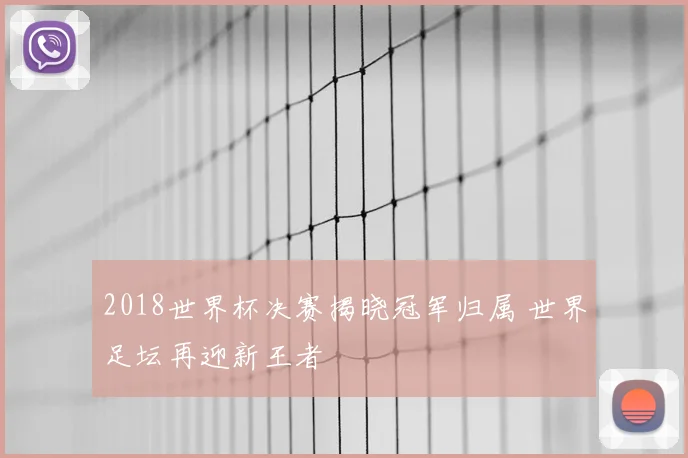 2018世界杯决赛揭晓冠军归属 世界足坛再迎新王者